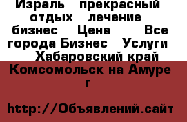 Израль - прекрасный  отдых - лечение - бизнес  › Цена ­ 1 - Все города Бизнес » Услуги   . Хабаровский край,Комсомольск-на-Амуре г.
